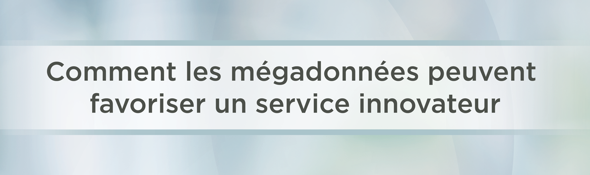 Comment les mégadonnées peuvent favoriser un service innovateur